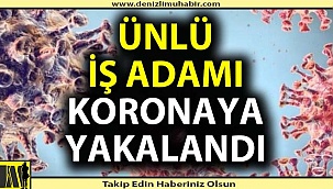 Denizlili ünlü işadamı da korona virüse yakalandı