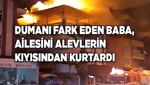 Dumanı fark eden baba, ailesini alevlerin kıyısından kurtardı