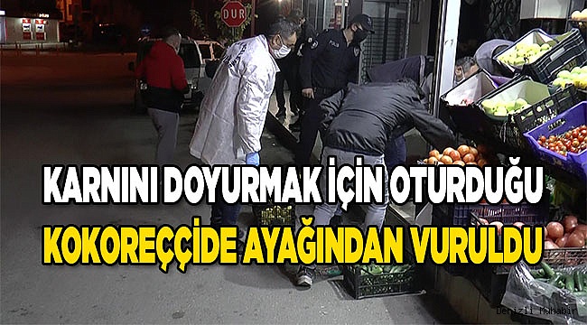 Karnını doyurmak için oturduğu kokoreççide ayağından vuruldu