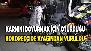 Karnını doyurmak için oturduğu kokoreççide ayağından vuruldu