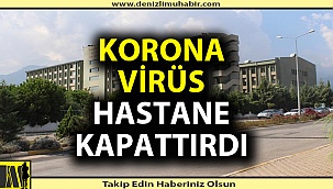 Korona virüs hastane kapattırdı