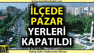 O ilçede pazar yerleri kapatıldı!