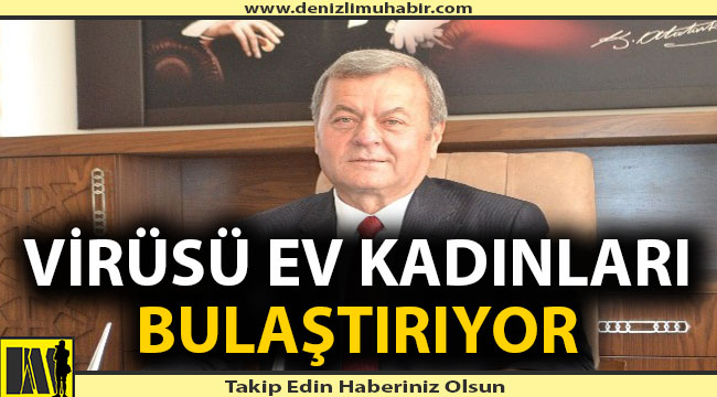 'Virüsü ev kadınları bulaştırıyor'