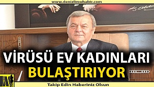 'Virüsü ev kadınları bulaştırıyor'