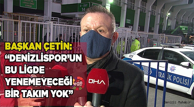 Başkan Çetin: “Denizlispor’un bu ligde yenemeyeceği bir takım yok”