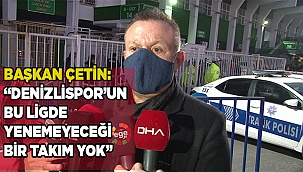 Başkan Çetin: “Denizlispor’un bu ligde yenemeyeceği bir takım yok”