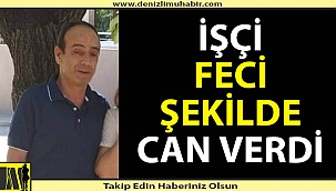 Denizli'de işçi feci şekilde can verdi