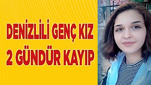 Denizli'de kayıp genç kızdan 2 gündür haber alınamıyor