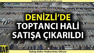 Denizli'de toptancı hali satılığa çıkarıldı
