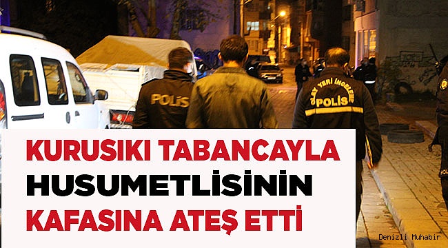 Kurusıkı tabancayla husumetlisinin kafasına ateş etti