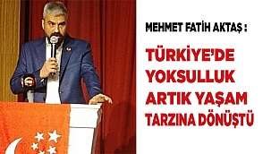 Mehmet Fatih AKTAŞ : Türkiye’de yoksulluk artık yaşam tarzına dönüştü