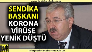 Sendika başkanı korona virüs nedeniyle hayatını kaybetti