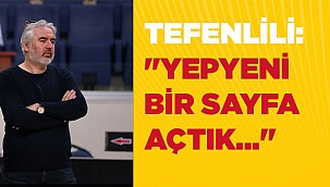 TEFENLİLİ: "YEPYENİ BİR SAYFA AÇTIK..."