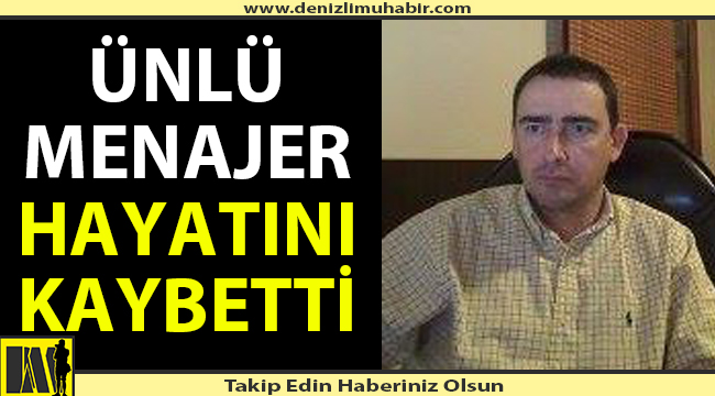 Ünlülerin menajerliğini yapan Denizlili hayatını kaybetti.