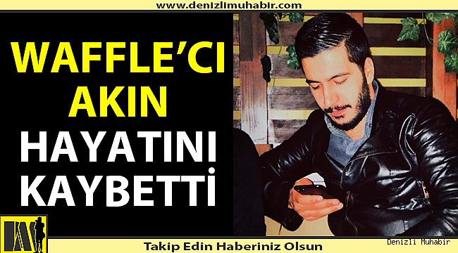 Waffle'cı Akın hayatını kaybetti