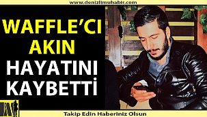 Waffle'cı Akın hayatını kaybetti
