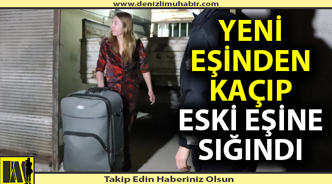 Yeni eşinden kaçıp eski eşine sığındı