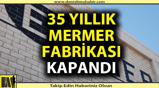 35 yıllık mermer fabrikası kapandı