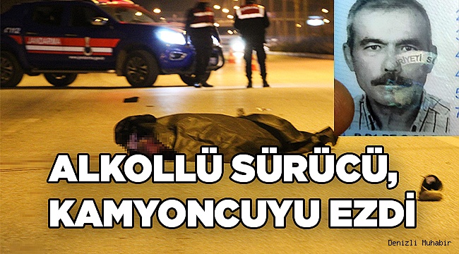 Alkollü sürücü mola yerine gitmek isteyen kamyoncuyu ezdi