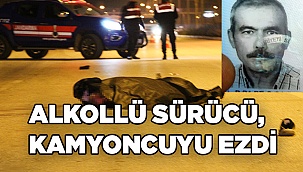 Alkollü sürücü mola yerine gitmek isteyen kamyoncuyu ezdi