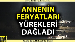 Annenin acı feryatları yürekleri dağladı