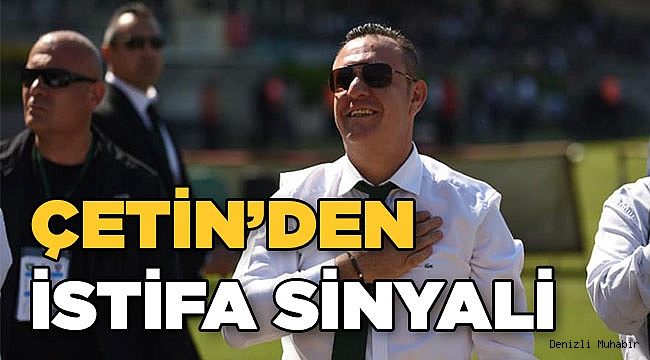 Çetin’den istifa sinyali