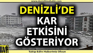 Denizli'de kar etkisini göstermeye başladı