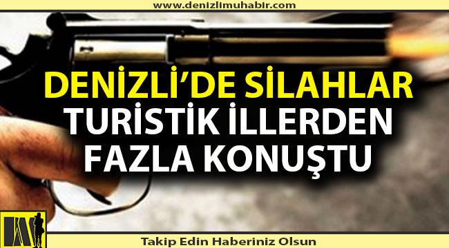 Denizli'de silahlar turistik illerden fazla konuştu