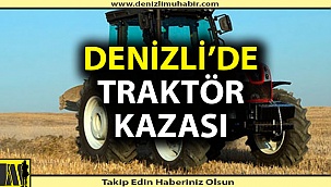 Denizli'de traktör kazası; 1 ölü