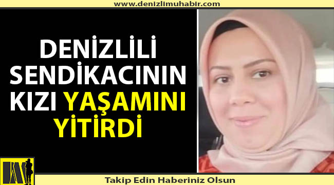 Denizlili Sendikacının kızı Ankara'da vefat etti