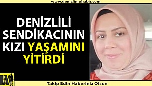 Denizlili Sendikacının kızı Ankara'da vefat etti