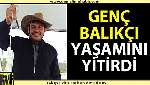 Genç balıkçı yaşamını yitirdi