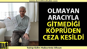 Olmayan aracıyla geçmediği köprüden ceza yedi