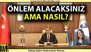 Önlem alacaksınız; ama nasıl?