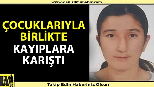 30 yaşındaki kadın çocuklarıyla kayıplara karıştı