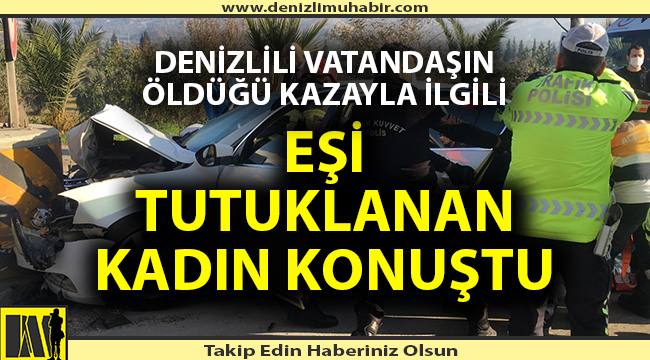 Aydın'da Denizlili vatandaşın öldüğü kazayla ilgili eşi tutuklanan kadın konuştu