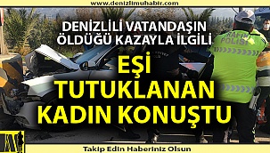 Aydın'da Denizlili vatandaşın öldüğü kazayla ilgili eşi tutuklanan kadın konuştu