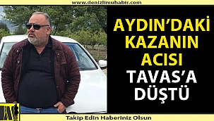 Aydın'daki kazanın acısı Tavas'a düştü