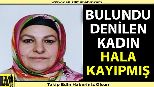 Bulundu denilen kadın bulunamamış