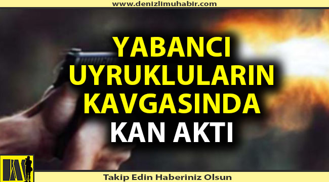 Denizli'de yabancı uyrukluların kavgasında kan aktı