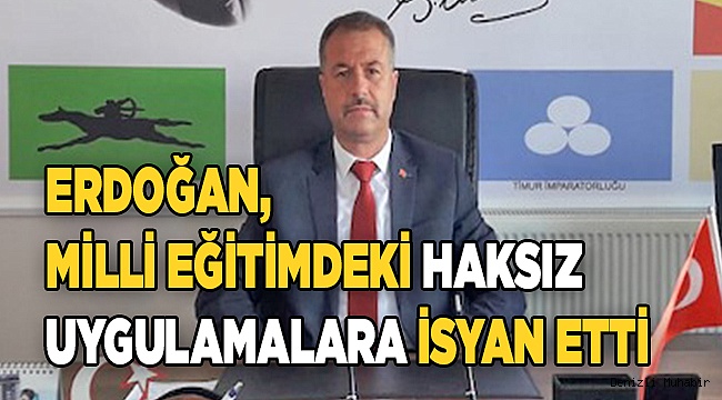 ERDOĞAN, MEM’DEKİ HAKSIZ UYGULAMALARA İSYAN ETTİ.