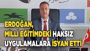 ERDOĞAN, MEM’DEKİ HAKSIZ UYGULAMALARA İSYAN ETTİ.