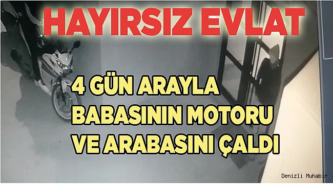 Hayırsız evlat 4 gün arayla babasının motoru ve arabasını çaldı
