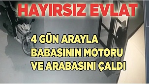Hayırsız evlat 4 gün arayla babasının motoru ve arabasını çaldı