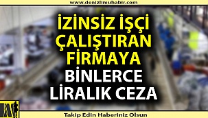 Kaçak işçi çalıştıran firmaya rekor ceza!