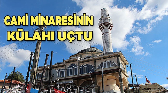 Şiddetli rüzgar cami minaresinin külahını uçurdu