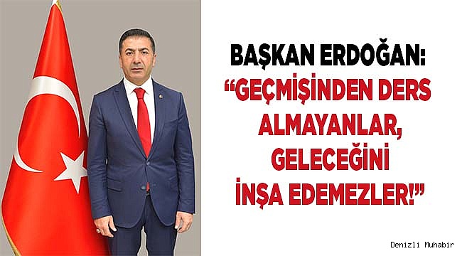 BAŞKAN ERDOĞAN: “GEÇMİŞİNDEN DERS ALMAYANLAR, GELECEĞİNİ İNŞA EDEMEZLER!”