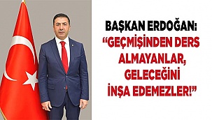 BAŞKAN ERDOĞAN: “GEÇMİŞİNDEN DERS ALMAYANLAR, GELECEĞİNİ İNŞA EDEMEZLER!”