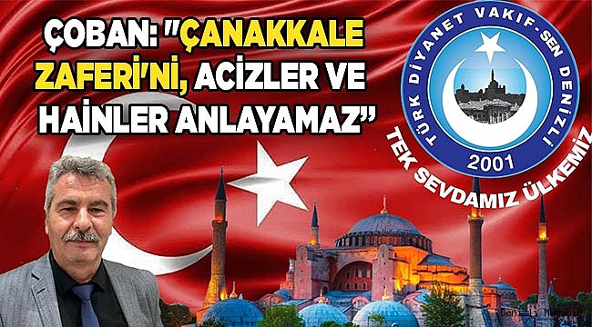 Çoban: "Çanakkale zaferi'ni, acizler ve  hainler anlayamaz