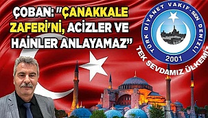 Çoban: "Çanakkale zaferi'ni, acizler ve  hainler anlayamaz